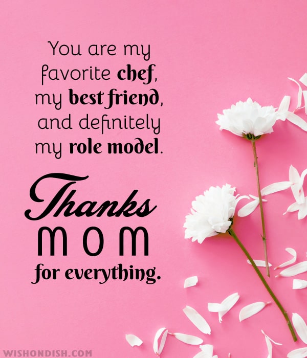 You are my favorite chef, my best friend, and definitely my role model. Thanks, mom, for everything.