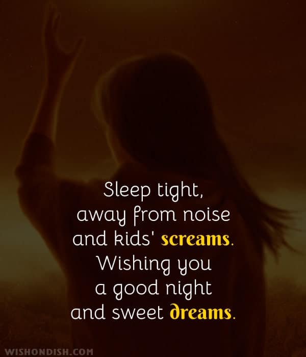 Sleep tight, away from noise and kids' screams. Wishing you a good night and sweet dreams.