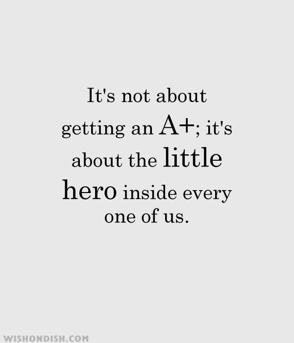 It's not about getting an A+; it's about the little hero inside every one of us.