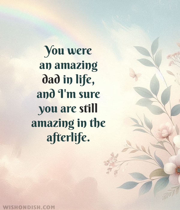 You were an amazing dad in life, and I'm sure you are still amazing in the afterlife.