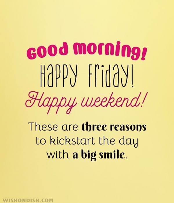 Good morning! Happy Friday! Happy weekend! These are three reasons to kickstart the day with a big smile.