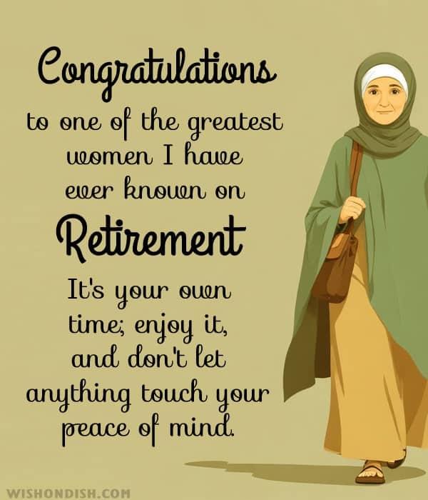 Congratulations to one of the greatest women I have ever known on retirement! It's your own time; enjoy it, and don't let anything touch your peace of mind.