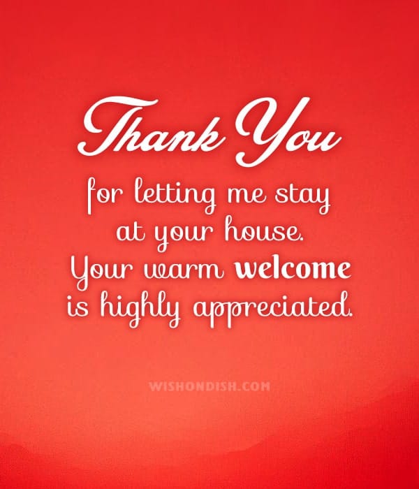 Thank you for letting me stay at your house. Your warm welcome is highly appreciated.