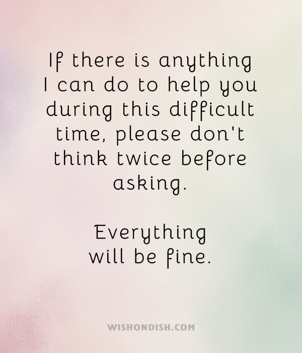 If there is anything I can do to help you during this difficult time, please don't think twice before asking. Everything will be fine.