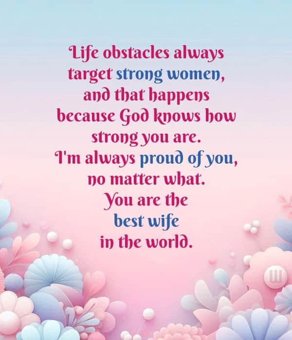 Life obstacles always target strong women, and that happens because God knows how strong you are. I'm always proud of you, no matter what. You are the best wife in the world.