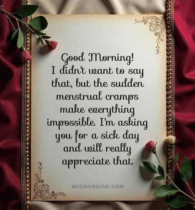 Good Morning! I didn't want to say that but the sudden menstrual cramps make everything impossible. I'm asking you for a sick day and will really appreciate that.
