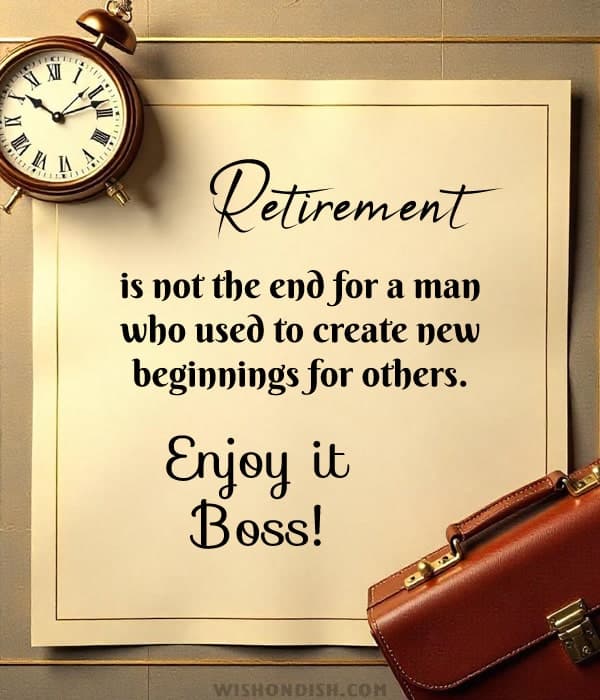 Retirement is not the end for a man who used to create new beginnings for others. Enjoy it, boss.