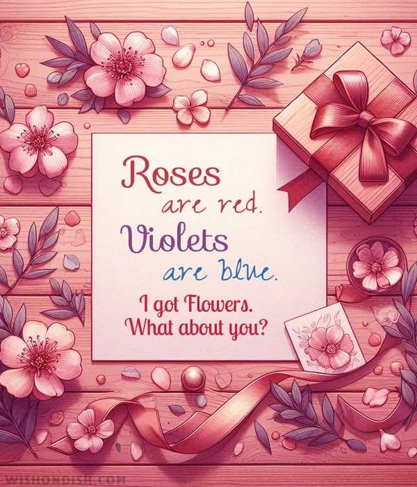 Roses are red. Violets are blue. I got flowers. What about you?