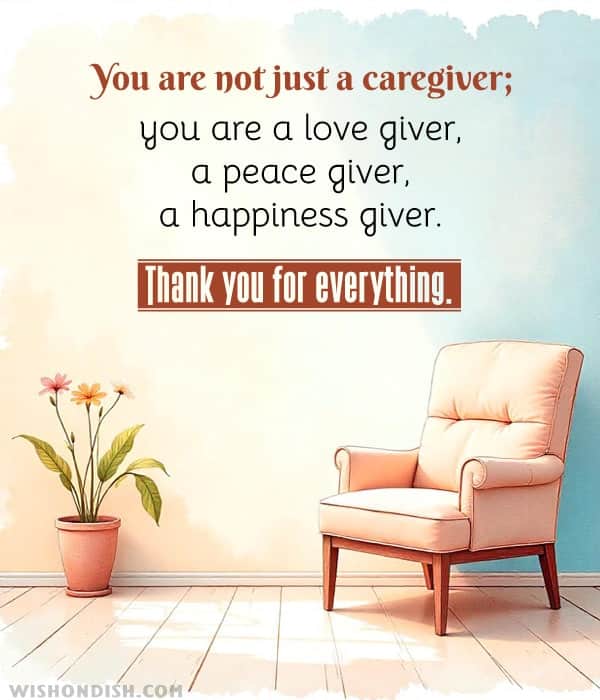 You are not just a caregiver; you are a love giver, a peace giver, a happiness giver. Thank you for everything.