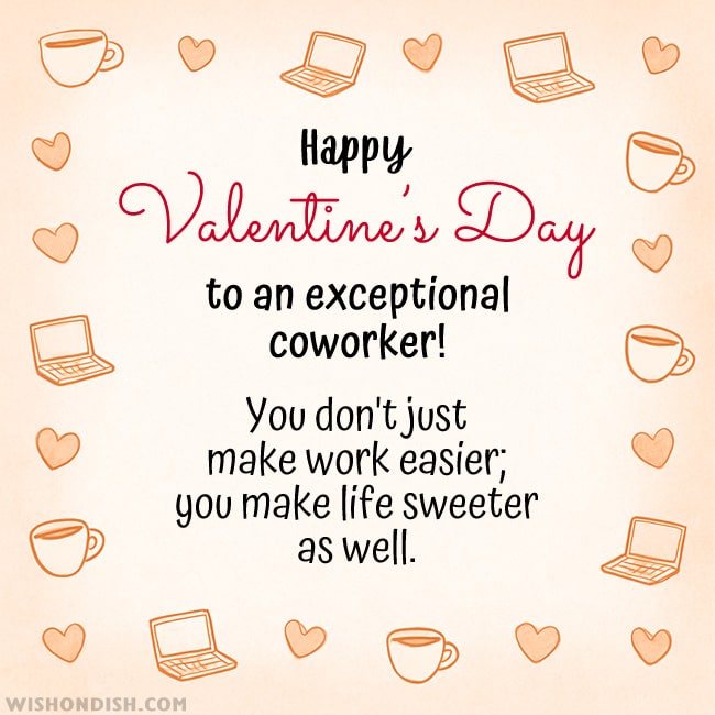 Happy Valentine's Day to an exceptional coworker! You don't just make work easier; you make life sweeter as well.