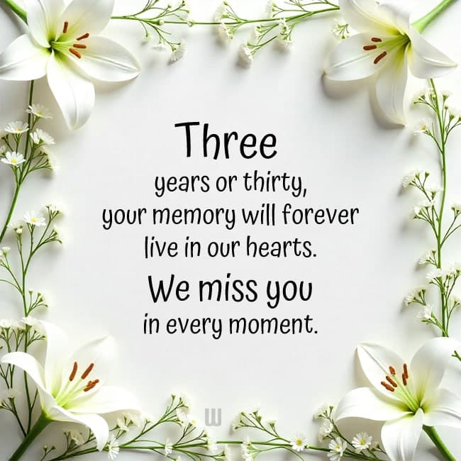 Three years or thirty, your memory will forever live in our hearts. We miss you in every moment.